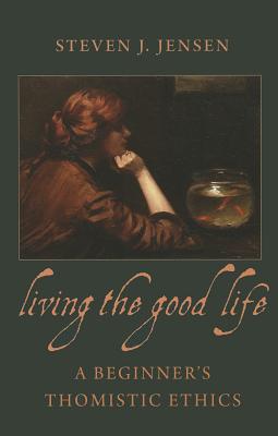 Living the Good Life A Beginner's Thomistic Ethics