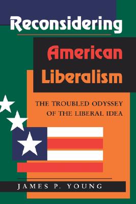Reconsidering American Liberalism The Troubled Odyssey Of The Liberal Idea