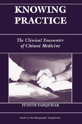 Knowing Practice: The Clinical Encounter Of Chinese Medicine (Studies in the Ethnographic Imagination)