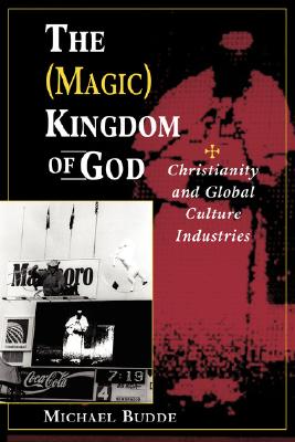 Image for The (Magic) Kingdom Of God: Christianity And Global Culture Industries The (Magic) Kingdom Of God: Christianity And Global Culture Industries