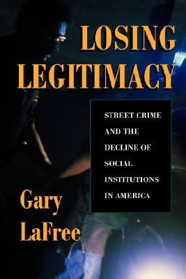 Losing Legitimacy: Street Crime And The Decline Of Social Institutions In America (Crime and Society)
