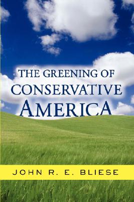 The Greening Of Conservative America, Bliese, John; Bliese, John R. E. The Greening Of Conservative America, Bliese, John; Bliese, John R. E.