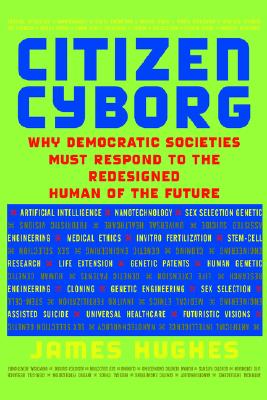 Citizen Cyborg: Why Democratic Societies Must Respond to the Redesigned Human of the Future