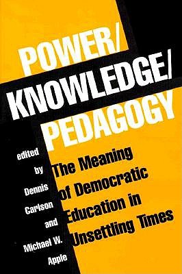 Power/knowledge/pedagogy: The Meaning Of Democratic Education In Unsettling Times (Edge - Critical Studies in Educational Theory)
