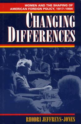 Changing Differences: Women and the Shaping of American Foreign Policy, 1917-1994