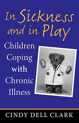 Image for In Sickness and in Play: Children Coping with Chronic Illness (Rutgers Series in Childhood Studies)