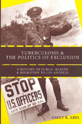 Tuberculosis and the Politics of Exclusion: A History of Public Health and Migration to Los Angeles (Critical Issues in Health and Medicine)