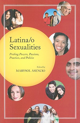 Latina/o Sexualities: Probing Powers, Passions, Practices, and Policies