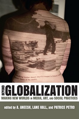 Beyond Globalization: Making New Worlds in Media, Art, and Social Practices (New Directions in International Studies)