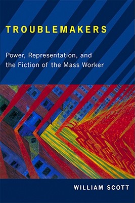 Troublemakers: Power, Representation, and the Fiction of the Mass Worker (The American Literatures Initiative)