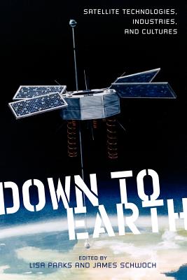Down to Earth: Satellite Technologies, Industries, and Cultures (New Directions in International Studies)