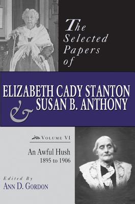 The Selected Papers of Elizabeth Cady Stanton and Susan B. Anthony: An Awful Hush, 1895 to 1906 (Volume 6)