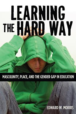 Learning the Hard Way: Masculinity, Place, and the Gender Gap in Education (Rutgers Series in Childhood Studies)