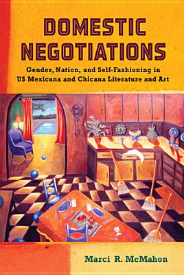 Domestic Negotiations: Gender, Nation, and Self-Fashioning in US Mexicana and Chicana Literature and Art (Latinidad: Transnational Cultures in the) Image for Domestic Negotiations: Gender, Nation, and Self-Fashioning in US Mexicana and Chicana Literature and Art (Latinidad: Transnational Cultures in the)
