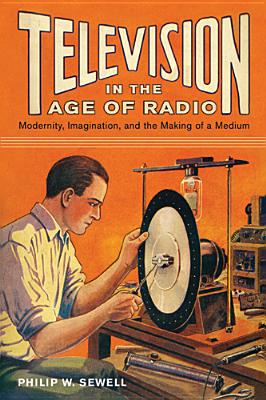 Television in the Age of Radio: Modernity, Imagination, and the Making of a Medium Image for Television in the Age of Radio: Modernity, Imagination, and the Making of a Medium