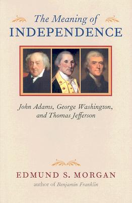 The Meaning of Independence. John Adams, George Washington and Thomas Jefferson
