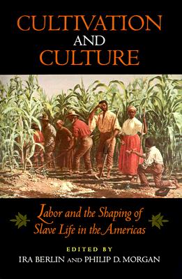 Cultivation and Culture: Labor and the Shaping of Slave Life in the Americas (Carter G. Woodson Institute Series: Black Studies at Work in the World)
