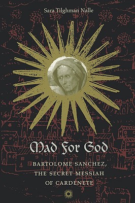 Mad for God: Bartolom Snchez, the Secret Messiah of Cardenete