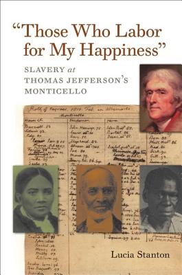 Those Who Labor for My Happiness: Slavery at Thomas Jeffersons Monticello (Jeffersonian America)