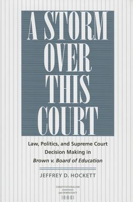 A Storm over This Court: Law, Politics, and Supreme Court Decision Making in Brown v. Board of Education (Constitutionalism and Democracy)