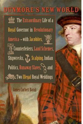 Dunmore's New World: The Extraordinary Life of a Royal Governor in Revolutionary America--with Jacobites, Counterfeiters, Land Schemes, Shipwrecks, . Royal Weddings (Early American Histories)