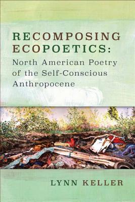 Recomposing Ecopoetics: North American Poetry of the Self-Conscious Anthropocene (Under the Sign of Nature: Explorations in Ecocriticism)