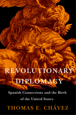 Revolutionary Diplomacy: Spanish Connections and the Birth of the United States (The Revolutionary Age)