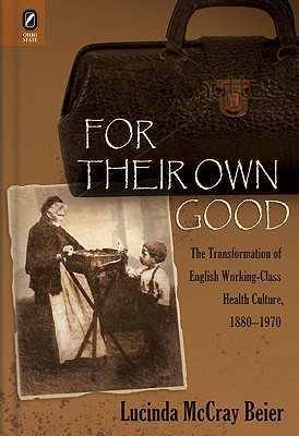 For Their Own Good: The Transformation of English Working-Class Health Culture, 18801970 [Hardcover] Beier, Lucinda McCray McCray and Beier, Lucinda McCray