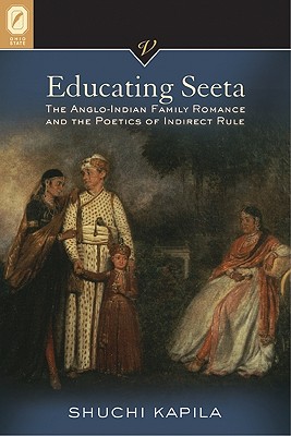Educating Seeta: The Anglo-Indian Family Romance and the Poetics of Indirect Rule (VICTORIAN CRITICAL INTERVENTIO)