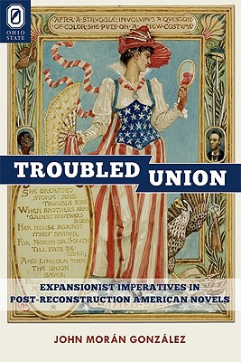 TROUBLED UNION, THE : EXPANSIONIST IMPERATIVES IN POST-RECONSTRUCTION AMERICAN NOVELS