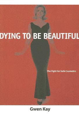 Dying to Be Beautiful: The Fight for Safe Cosmetics (Women, Gender, and Health)