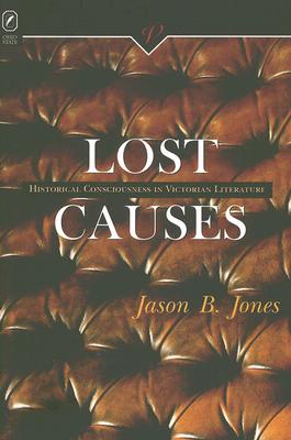 LOST CAUSES: Historical Consciousness in Victorian Literature (VICTORIAN CRITICAL INTERVENTIO)
