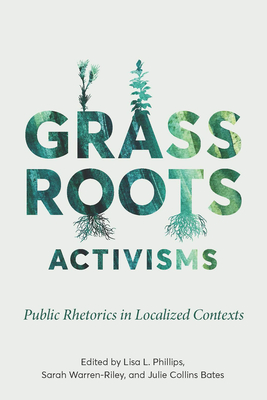 Grassroots Activisms: Public Rhetorics in Localized Contexts (Intersectional Rhetorics)