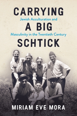 Carrying a Big Schtick: Jewish Acculturation and Masculinity in the Twentieth Century (Title Not in Series)