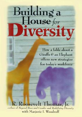 Building a House for Diversity: A Fable About a Giraffe & an Elephant Offers New Strategies for Today's Workforce, Thomas Jr., R. Roosevelt; Woodruff, Marjorie I.; Thomas, R. Roosevelt, Jr. Building a House for Diversity: A Fable About a Giraffe & an Elephant Offers New Strategies for Today's Workforce, Thomas Jr., R. Roosevelt; Woodruff, Marjorie I.; Thomas, R. Roosevelt, Jr.