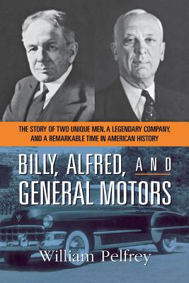 Billy, Alfred, and General Motors: The Story of Two Unique Men, a Legendary Company, and a Remarkable Time in American History