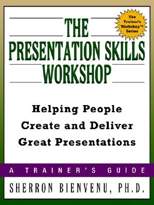 The Presentation Skills Workshop: Helping People Create and Deliver Great Presentations (Trainer's Workshop)