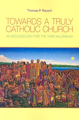 Image for Towards a Truly Catholic Church: An Ecclesiology for the Third Millennium Towards a Truly Catholic Church: An Ecclesiology for the Third Millennium
