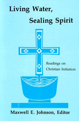 Living Water, Sealing Spirit: Readings on Christian Initiation