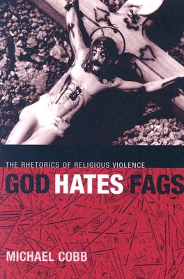 God Hates Fags: The Rhetorics of Religious Violence (Sexual Cultures, 20)