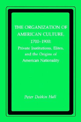 The Organization of American Culture, 1700-1900: Private Institutions, Elites, and the Origins of American Nationality (New York University Series in Education and Socialization in)