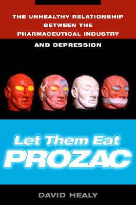 Let Them Eat Prozac: The Unhealthy Relationship Between the Pharmaceutical Industry and Depression, Healy, David Let Them Eat Prozac: The Unhealthy Relationship Between the Pharmaceutical Industry and Depression, Healy, David