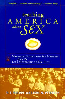 Teaching America About Sex: Marriage Guides and Sex Manuals from the Late Victorians to Dr. Ruth