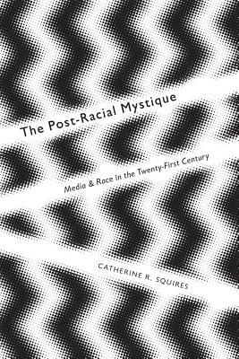 The Post-Racial Mystique: Media and Race in the Twenty-First Century (Critical Cultural Communication, 25)