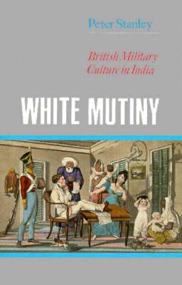 Image for White Mutiny: British Military Culture in India White Mutiny: British Military Culture in India