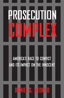 Prosecution Complex: America's Race to Convict and Its Impact on the Innocent