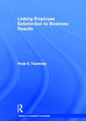 Linking Employee Satisfaction to Business Results (Studies on Industrial Productivity: Selected Works)