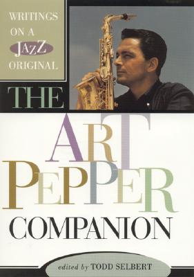 The Art Pepper Companion Writings on a Jazz Original; The Art Pepper Companion Writings on a Jazz Original
