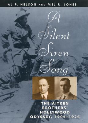A SILENT SIREN SONG. The Aitken Brothers' Hollywood Odyssey 1905-1926