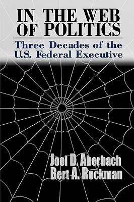 Image for In the Web of Politics: Three Decades of the U.S. Federal Executive